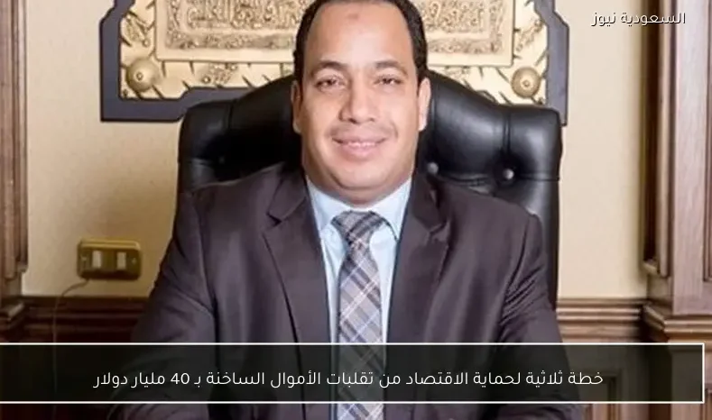 خطة ثلاثية لحماية الاقتصاد من تقلبات الأموال الساخنة بـ 40 مليار دولار