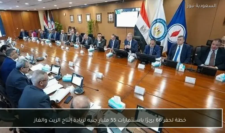 خطة لحفر 66 بئرًا باستثمارات 55 مليار جنيه لزيادة إنتاج الزيت والغاز
