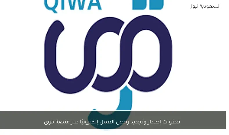 خطوات إصدار وتجديد رخص العمل إلكترونيًا عبر منصة قوى