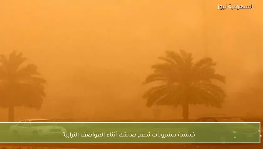 خمسة مشروبات تدعم صحتك أثناء العواصف الترابية