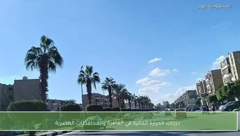 درجات الحرارة الحالية في القاهرة والمحافظات المصرية