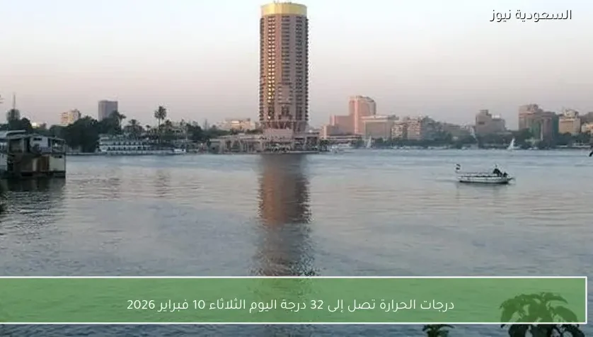 درجات الحرارة تصل إلى 32 درجة اليوم الثلاثاء 10 فبراير 2026