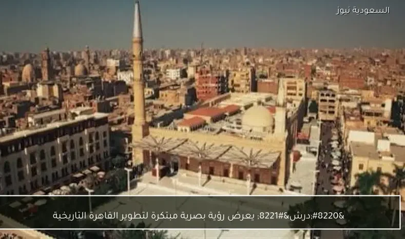 “درش” يعرض رؤية بصرية مبتكرة لتطوير القاهرة التاريخية