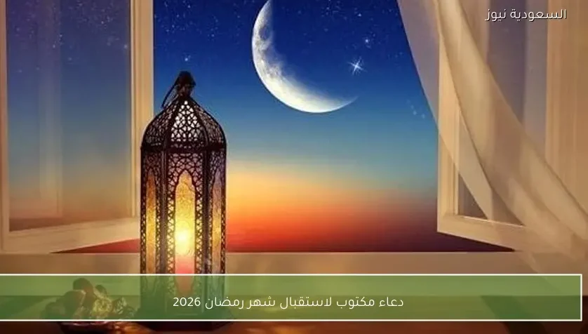دعاء مكتوب لاستقبال شهر رمضان 2026