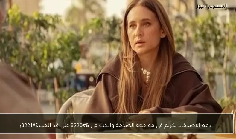 دعم الأصدقاء لكريم في مواجهة الصدمة والحب في “على قد الحب”