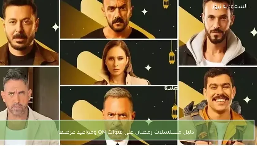 دليل مسلسلات رمضان على قنوات ON ومواعيد عرضها