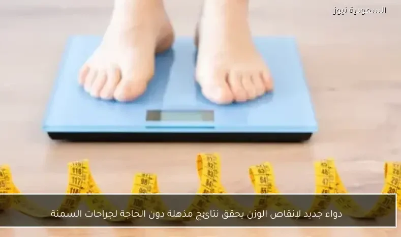 دواء جديد لإنقاص الوزن يحقق نتائج مذهلة دون الحاجة لجراحات السمنة