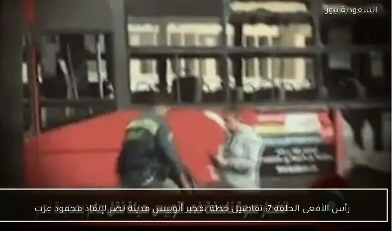 رأس الأفعى الحلقة 7: تفاصيل خطة تفجير أتوبيس مدينة نصر لإنقاذ محمود عزت