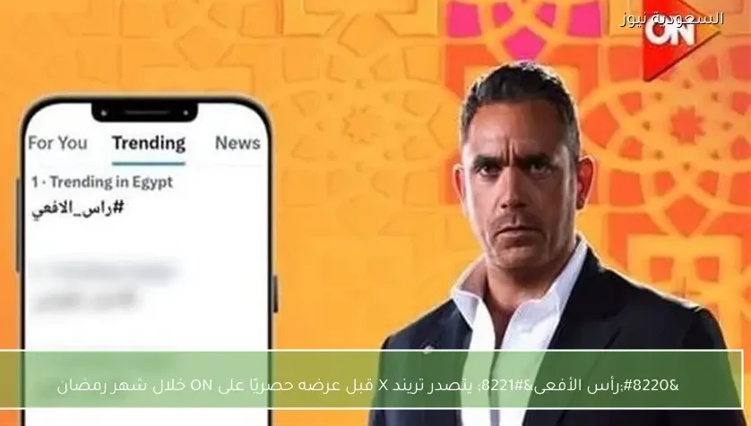 “رأس الأفعى” يتصدر تريند X قبل عرضه حصريًا على ON خلال شهر رمضان