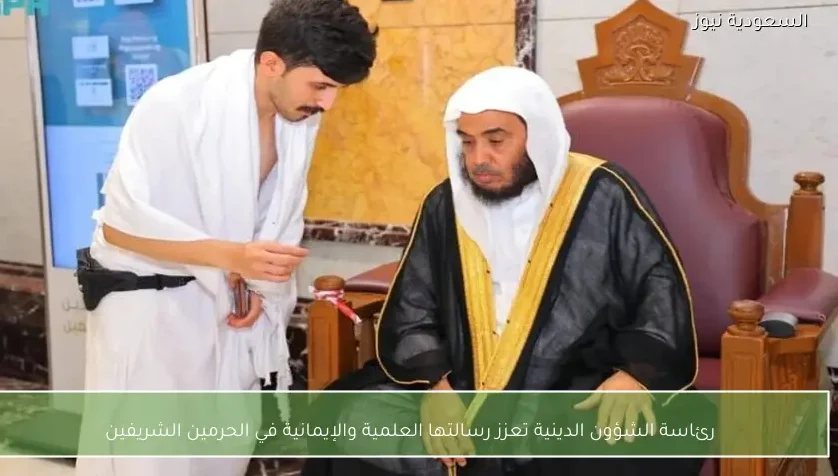 رئاسة الشؤون الدينية تعزز رسالتها العلمية والإيمانية في الحرمين الشريفين