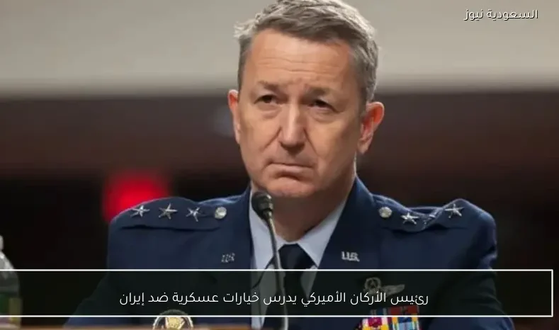 رئيس الأركان الأميركي يدرس خيارات عسكرية ضد إيران