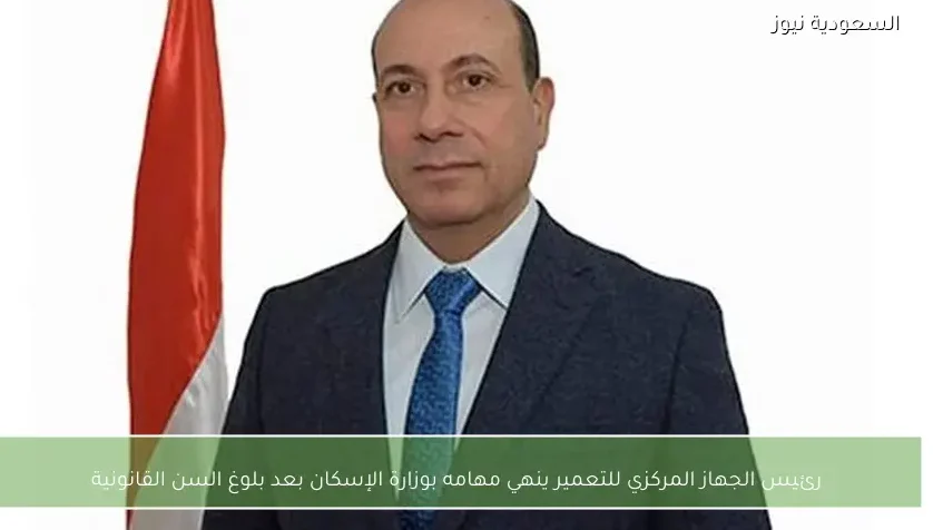 رئيس الجهاز المركزي للتعمير ينهي مهامه بوزارة الإسكان بعد بلوغ السن القانونية