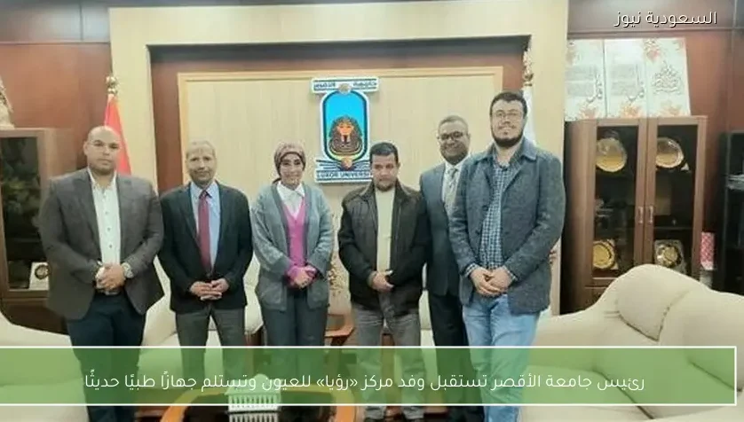 رئيس جامعة الأقصر تستقبل وفد مركز «رؤيا» للعيون وتستلم جهازًا طبيًا حديثًا