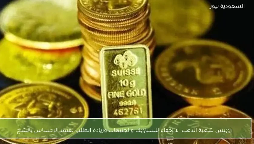 رئيس شعبة الذهب: لا إخفاء للسبائك والجنيهات وزيادة الطلب تفسر الإحساس بالشح