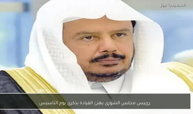 رئيس مجلس الشورى يهنئ القيادة بذكرى يوم التأسيس