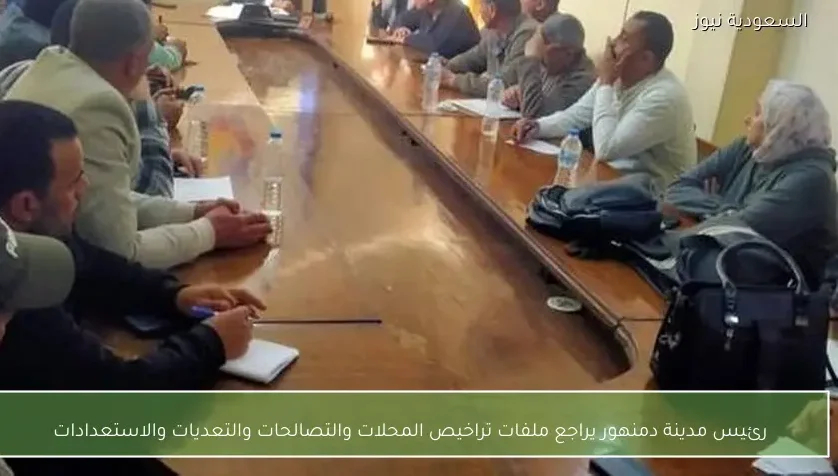 رئيس مدينة دمنهور يراجع ملفات تراخيص المحلات والتصالحات والتعديات والاستعدادات