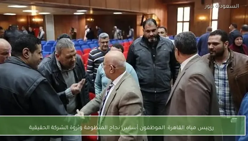 رئيس مياه القاهرة: الموظفون أساس نجاح المنظومة وثروة الشركة الحقيقية