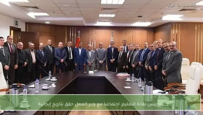 رئيس نقابة التعليم: اجتماعنا مع وزير العمل حقق نتائج إيجابية