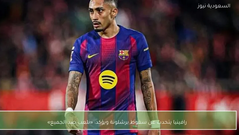 رافينيا يتحدث عن سقوط برشلونة ويؤكد: «نلعب ضد الجميع»