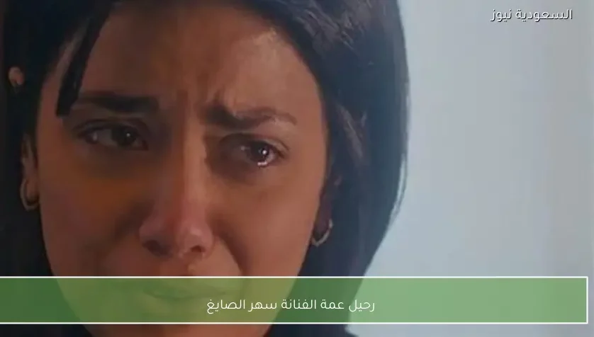 رحيل عمة الفنانة سهر الصايغ