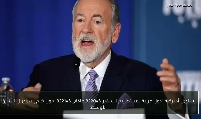 رسائل أميركية لدول عربية بعد تصريح السفير “هاكابي” حول ضم إسرائيل للشرق الأوسط