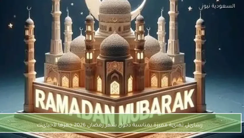 رسائل تهنئة مميزة بمناسبة دخول شهر رمضان 2026 جهزها لأحبائك