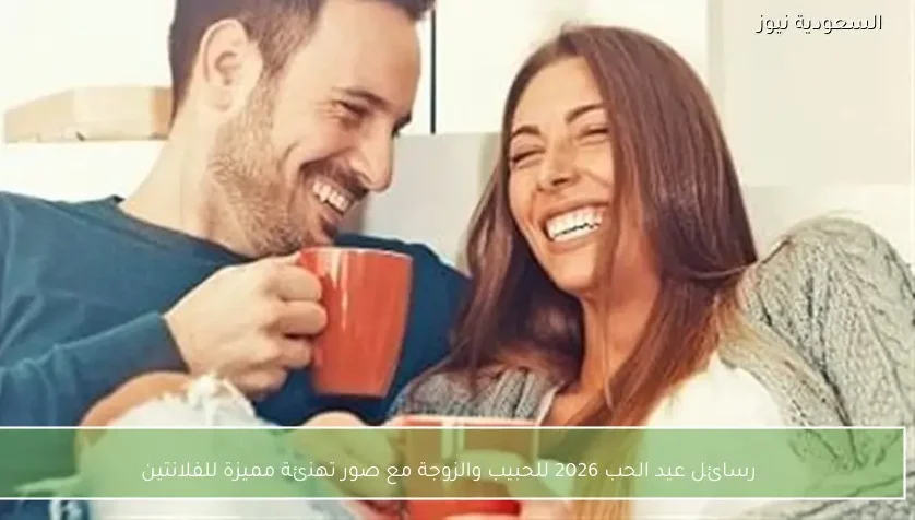 رسائل عيد الحب 2026 للحبيب والزوجة مع صور تهنئة مميزة للفلانتين