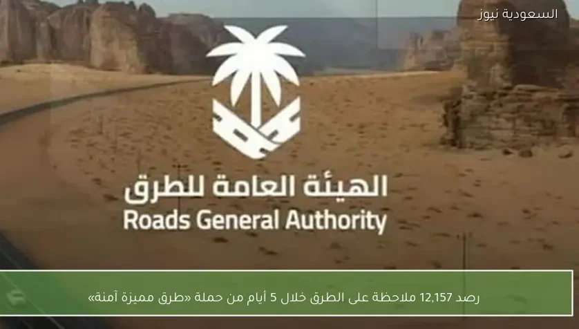 رصد 12,157 ملاحظة على الطرق خلال 5 أيام من حملة «طرق مميزة آمنة»