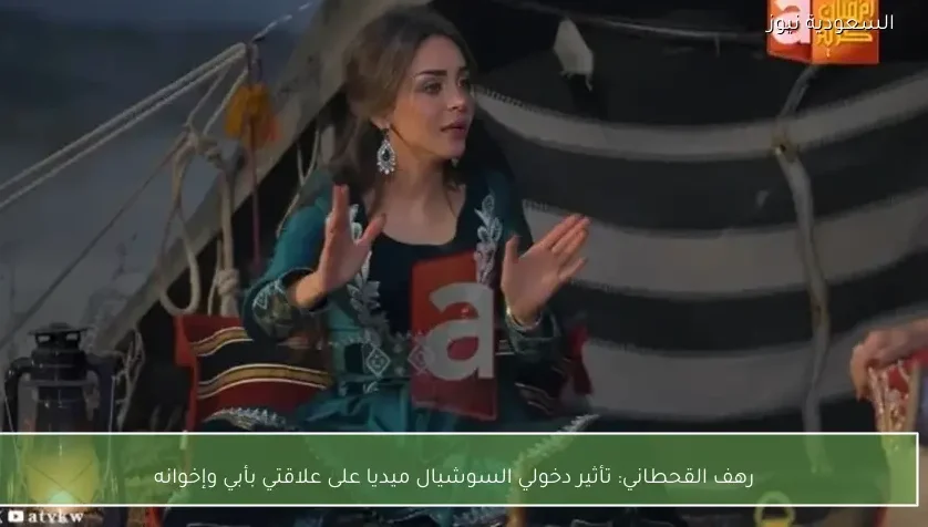 رهف القحطاني: تأثير دخولي السوشيال ميديا على علاقتي بأبي وإخوانه