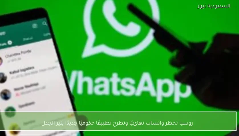 روسيا تحظر واتساب نهائيًا وتطرح تطبيقًا حكوميًا جديدًا يثير الجدل