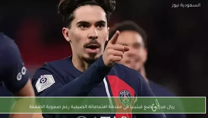 ريال مدريد يضع فيتينيا في مقدمة اهتماماته الصيفية رغم صعوبة الصفقة