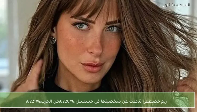 ريم مصطفى تتحدث عن شخصيتها في مسلسل “فن الحرب”