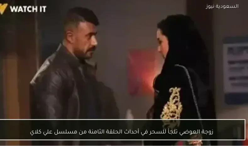 زوجة العوضي تلجأ للسحر في أحداث الحلقة الثامنة من مسلسل علي كلاي