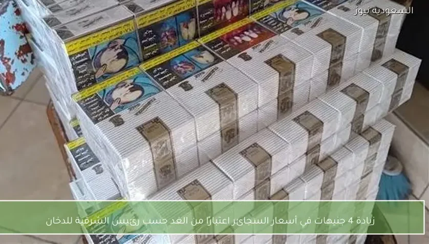 زيادة 4 جنيهات في أسعار السجائر اعتبارًا من الغد حسب رئيس الشرقية للدخان
