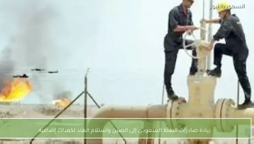 زيادة صادرات النفط السعودي إلى الصين واستلام الهند لكميات إضافية