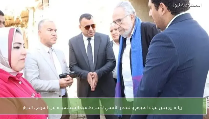 زيارة رئيس مياه الفيوم والمقرر الأممي لأسر طامية المستفيدة من القرض الدوار