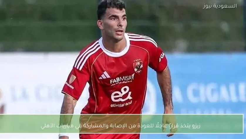 زيزو يتخذ قرارًا عاجلًا للعودة من الإصابة والمشاركة في مباريات الأهلي