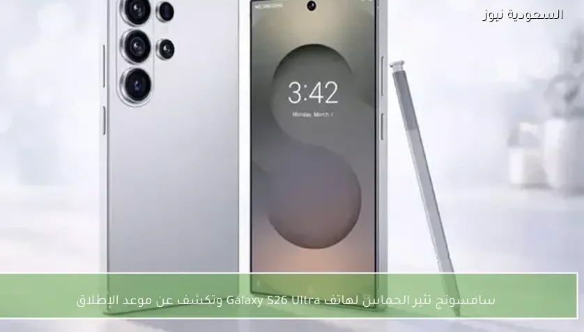 سامسونج تثير الحماس لهاتف Galaxy S26 Ultra وتكشف عن موعد الإطلاق