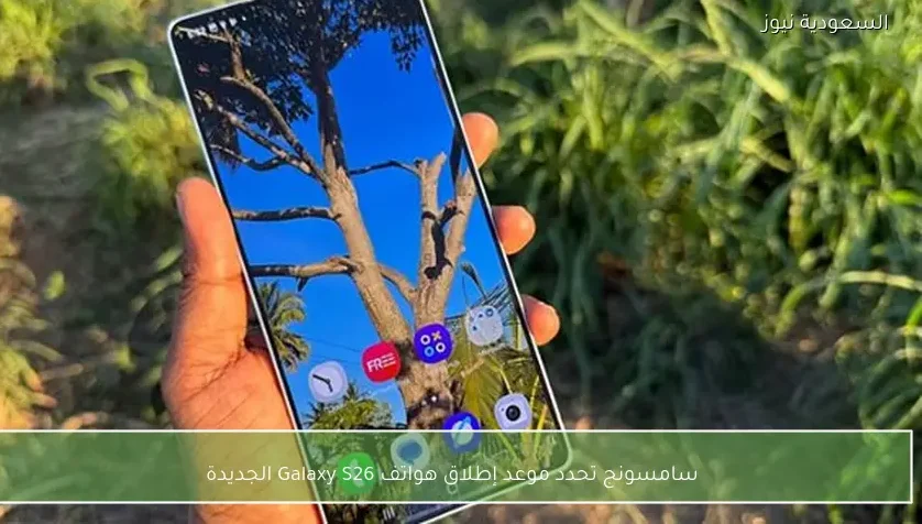 سامسونج تحدد موعد إطلاق هواتف Galaxy S26 الجديدة