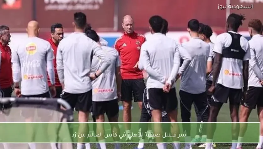 سر فشل صفقة الأهلي في كأس العالم من زد