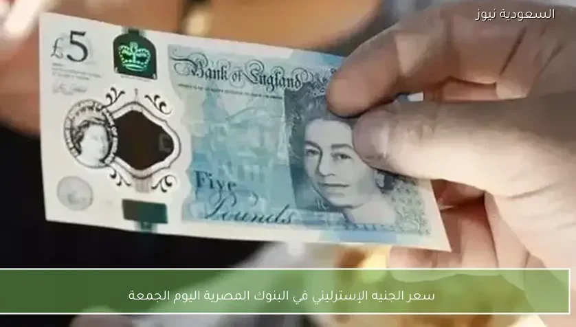 سعر الجنيه الإسترليني في البنوك المصرية اليوم الجمعة