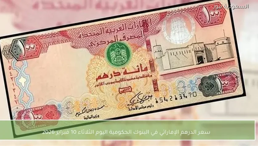 سعر الدرهم الإماراتي في البنوك الحكومية اليوم الثلاثاء 10 فبراير 2026