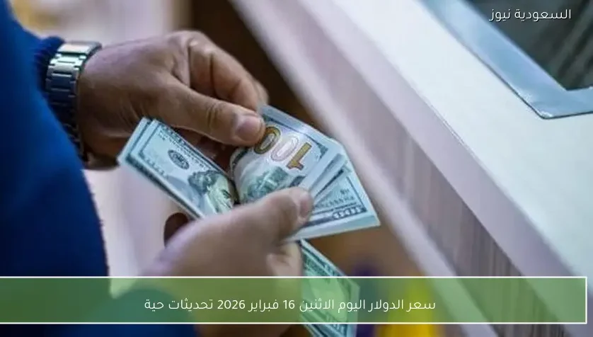 سعر الدولار اليوم الاثنين 16 فبراير 2026 تحديثات حية