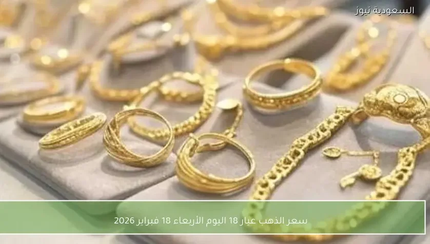سعر الذهب عيار 18 اليوم الأربعاء 18 فبراير 2026