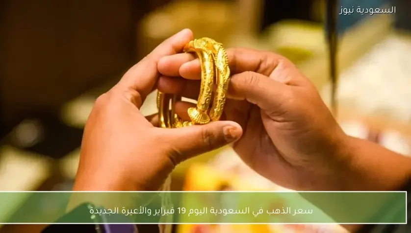 سعر الذهب في السعودية اليوم 19 فبراير والأعيرة الجديدة