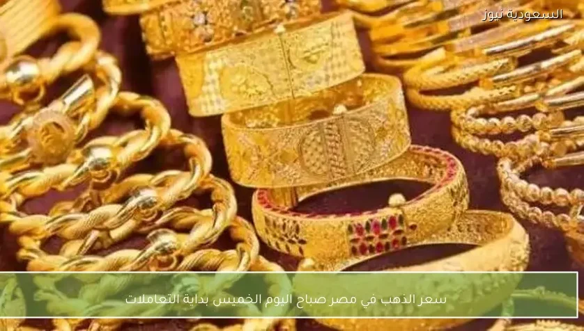 سعر الذهب في مصر صباح اليوم الخميس بداية التعاملات