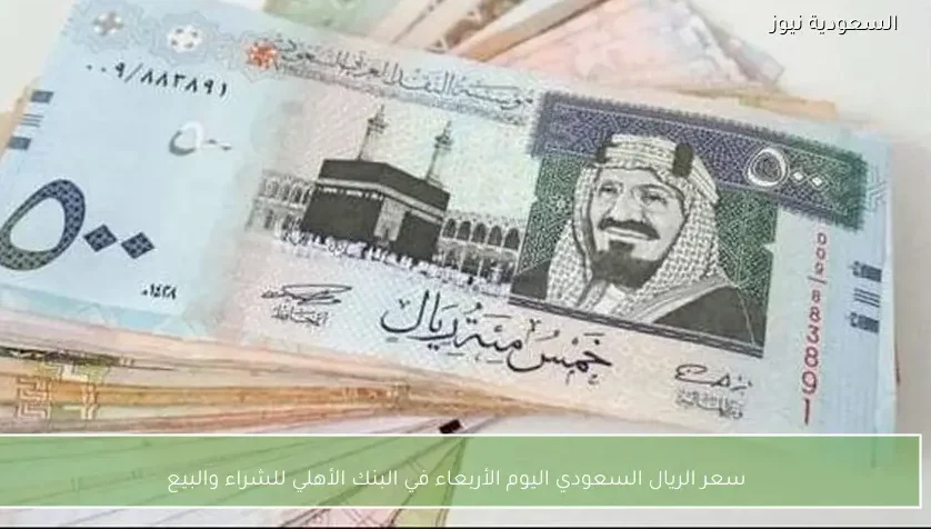 سعر الريال السعودي اليوم الأربعاء في البنك الأهلي للشراء والبيع