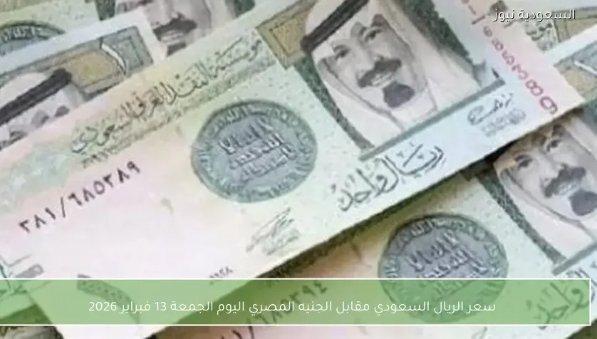 سعر الريال السعودي مقابل الجنيه المصري اليوم الجمعة 13 فبراير 2026