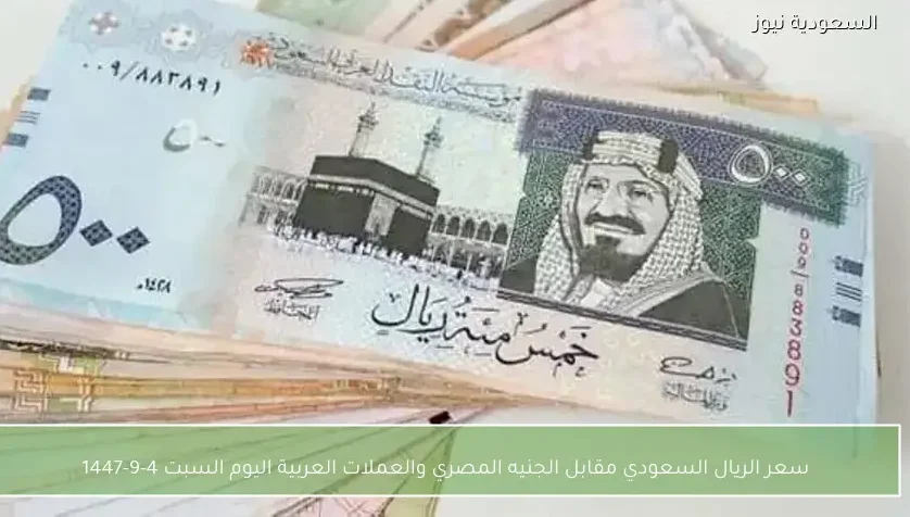 سعر الريال السعودي مقابل الجنيه المصري والعملات العربية اليوم السبت 4-9-1447