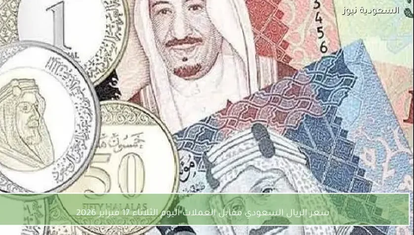 سعر الريال السعودي مقابل العملات اليوم الثلاثاء 17 فبراير 2026